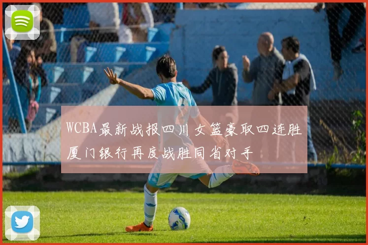 WCBA最新战报四川女篮豪取四连胜厦门银行再度战胜同省对手