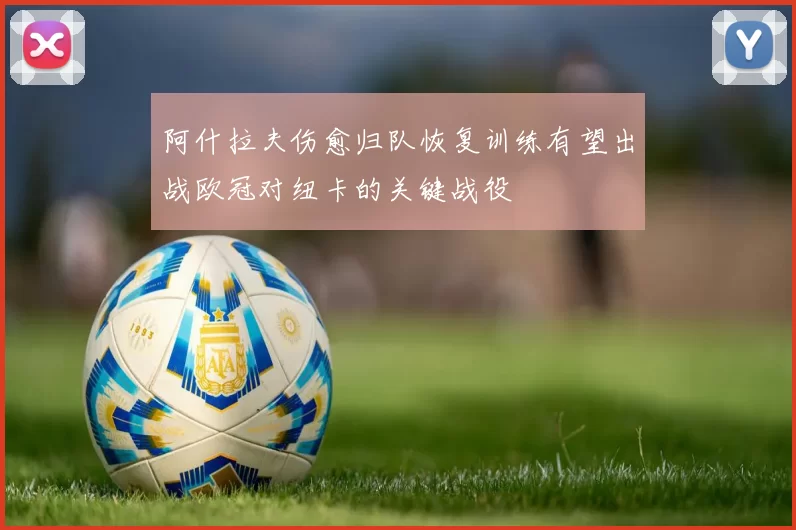 阿什拉夫伤愈归队恢复训练有望出战欧冠对纽卡的关键战役