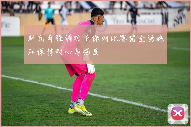 科瓦奇强调对圣保利比赛需全场施压保持耐心与强度