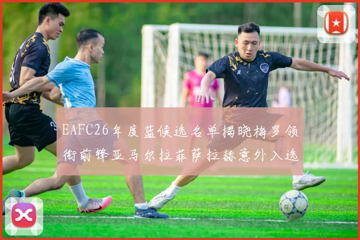 EAFC26年度蓝候选名单揭晓梅罗领衔前锋亚马尔拉菲萨拉赫意外入选中场