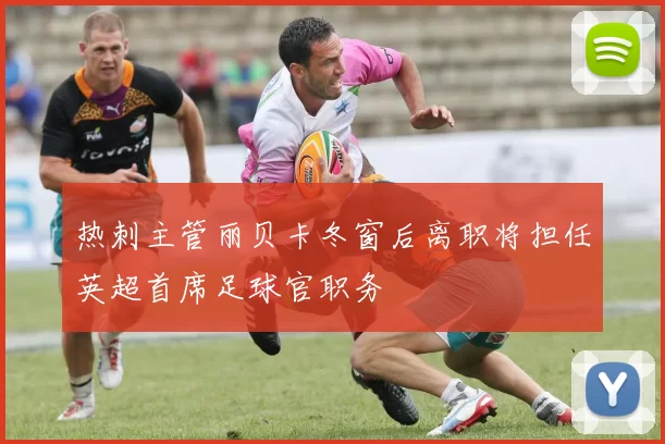 热刺主管丽贝卡冬窗后离职将担任英超首席足球官职务