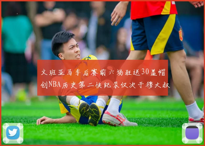 文班亚马季后赛前六场狂送30盖帽创NBA历史第二快纪录仅次于穆大叔的五场表现